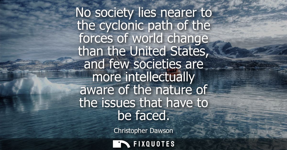 No society lies nearer to the cyclonic path of the forces of world change than the United States, and few societies are 