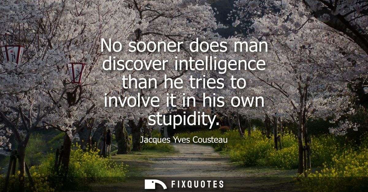 No sooner does man discover intelligence than he tries to involve it in his own stupidity