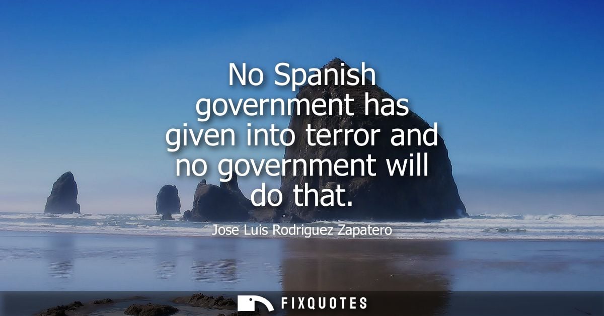 No Spanish government has given into terror and no government will do that - Jose Luis Rodriguez Zapatero