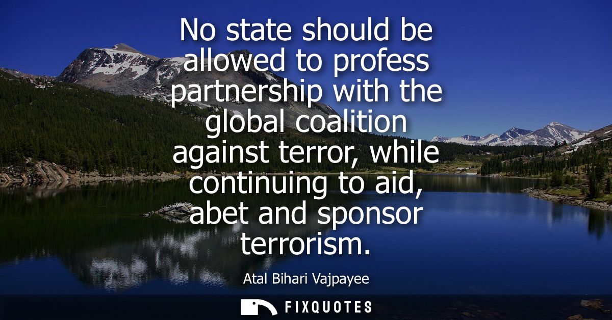 No state should be allowed to profess partnership with the global coalition against terror, while continuing to aid, abe