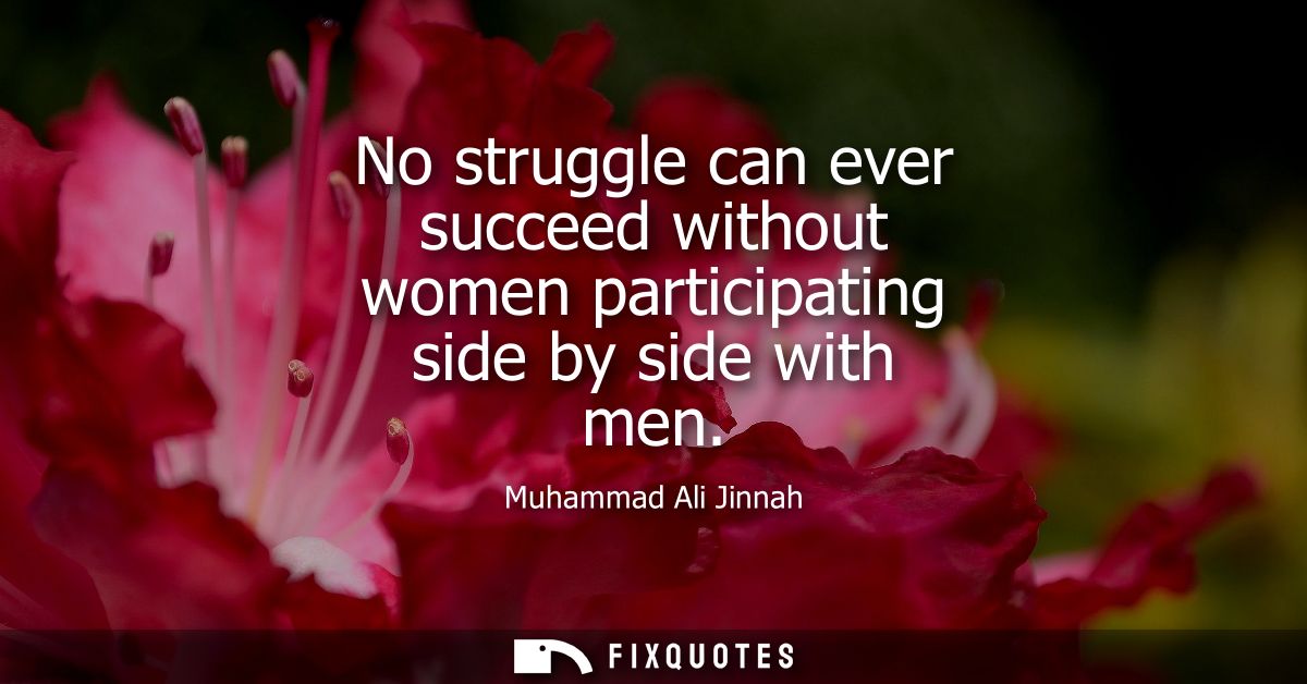 No struggle can ever succeed without women participating side by side with men