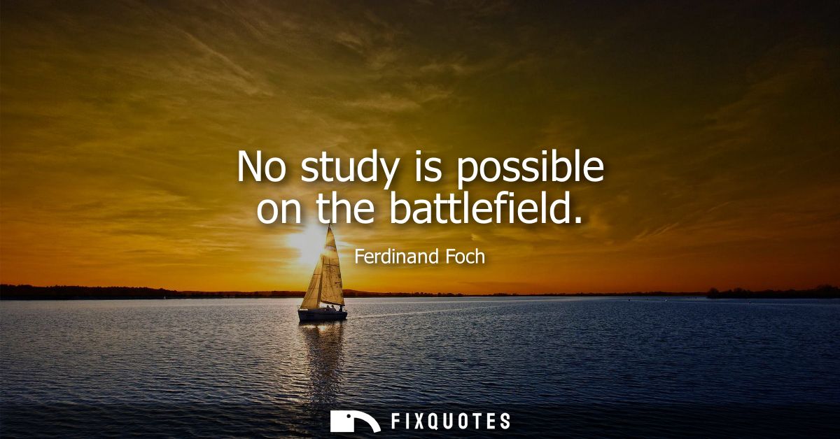 No study is possible on the battlefield