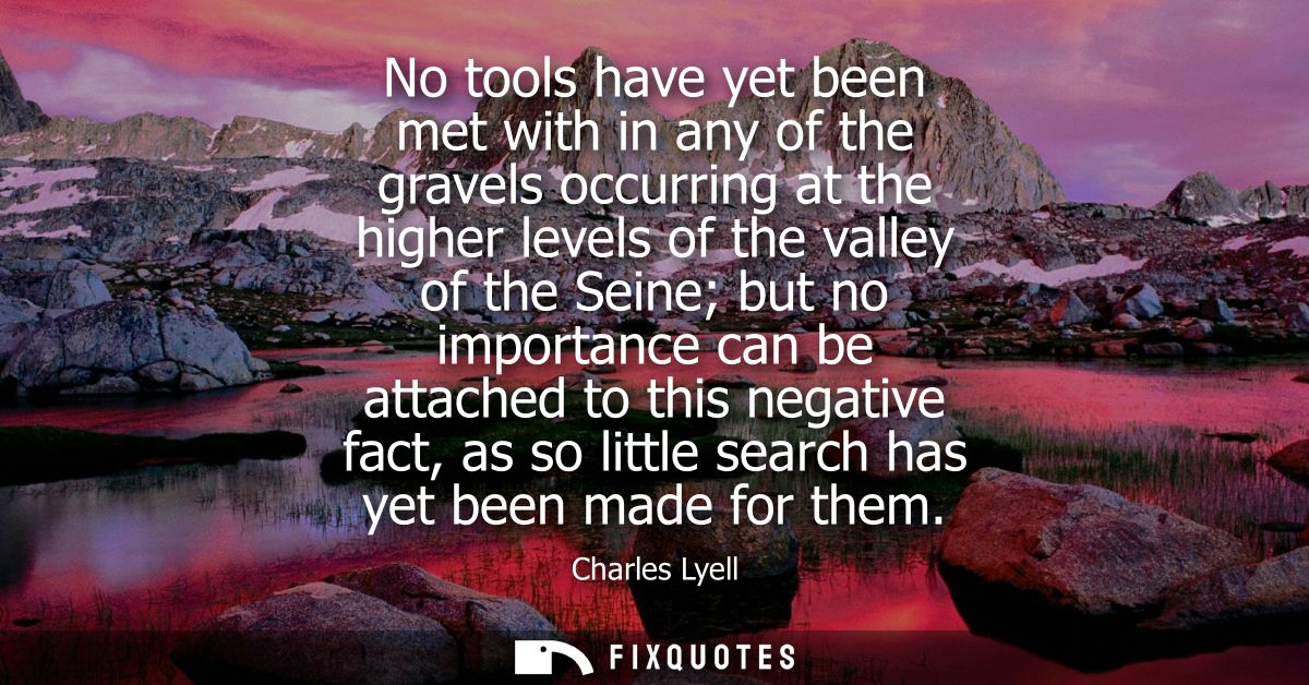 No tools have yet been met with in any of the gravels occurring at the higher levels of the valley of the Seine but no i