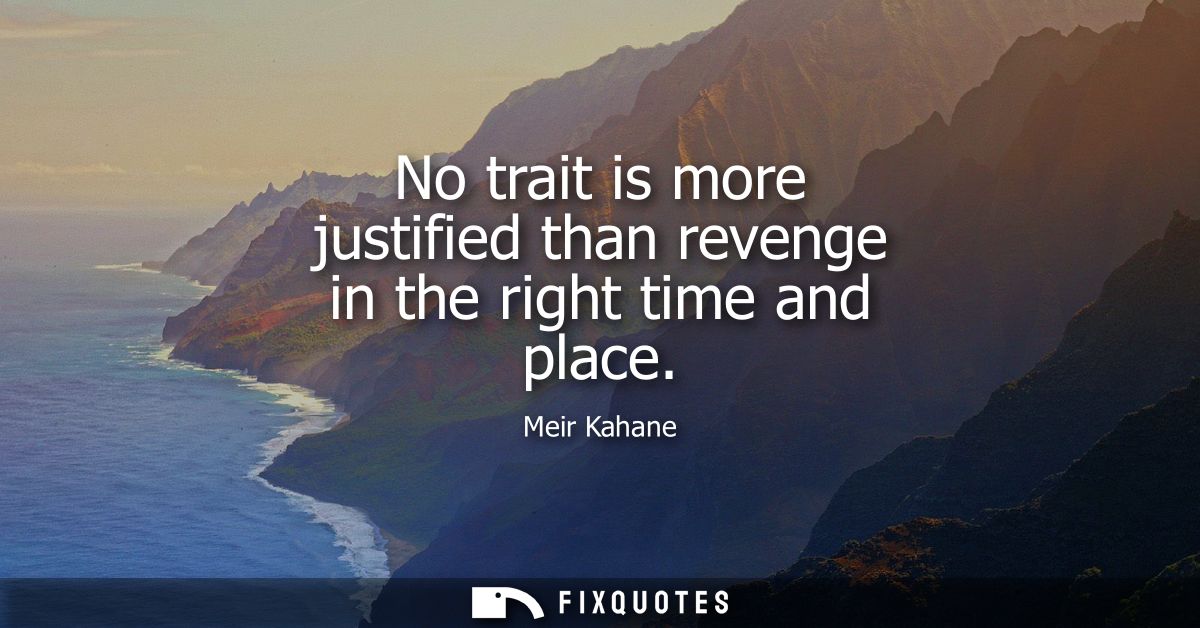 No trait is more justified than revenge in the right time and place