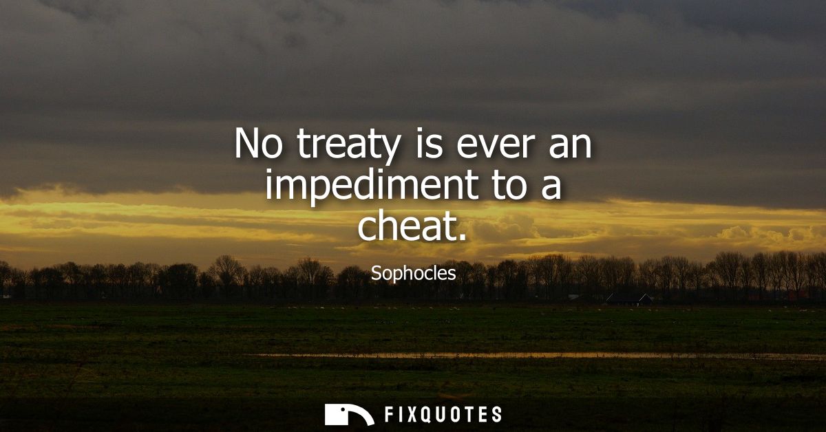 No treaty is ever an impediment to a cheat