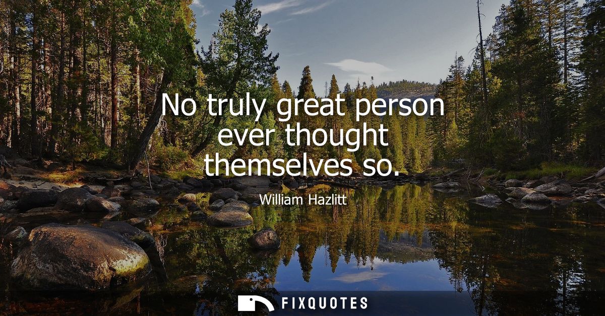 No truly great person ever thought themselves so