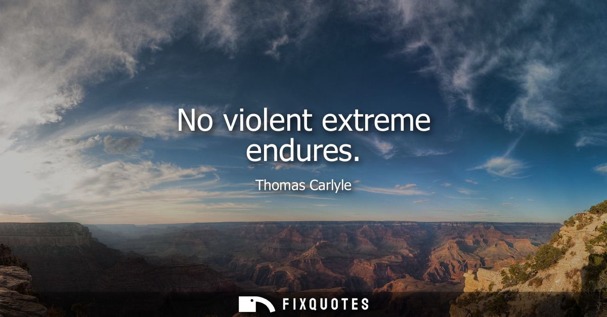 No violent extreme endures