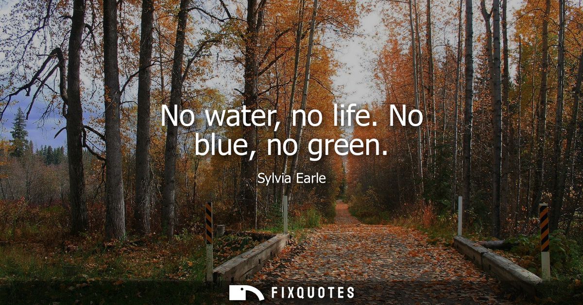 No water, no life. No blue, no green