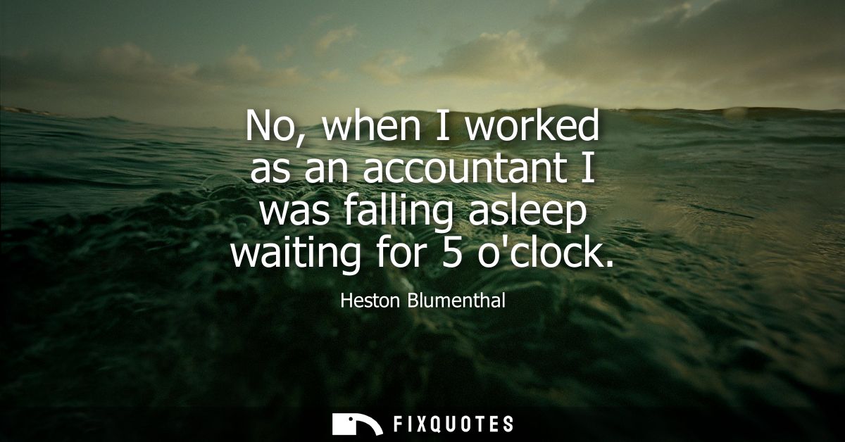 No, when I worked as an accountant I was falling asleep waiting for 5 oclock