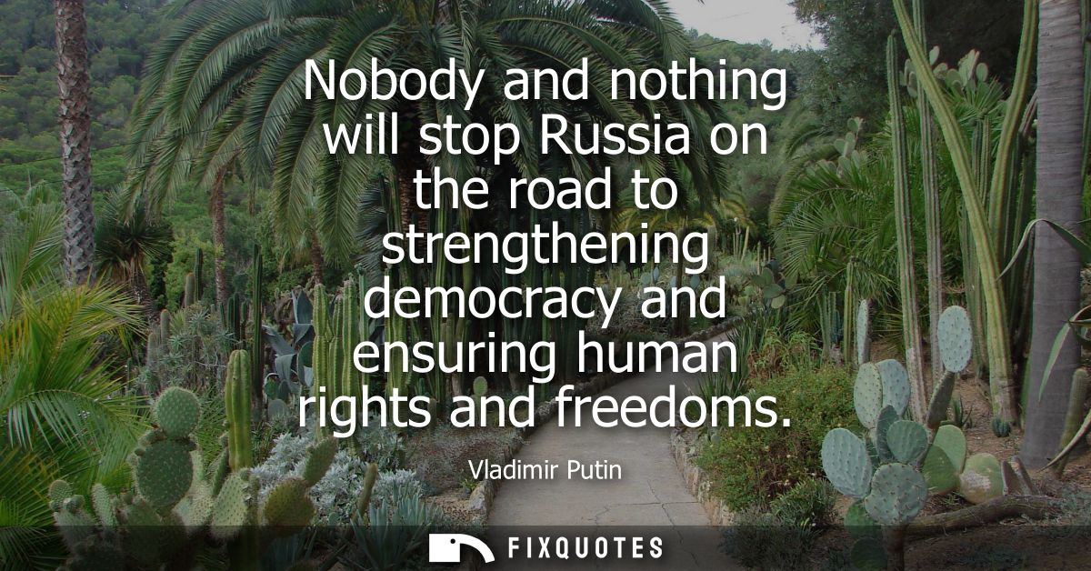 Nobody and nothing will stop Russia on the road to strengthening democracy and ensuring human rights and freedoms