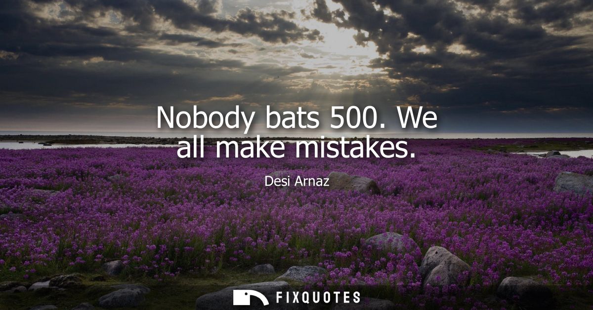 Nobody bats 500. We all make mistakes