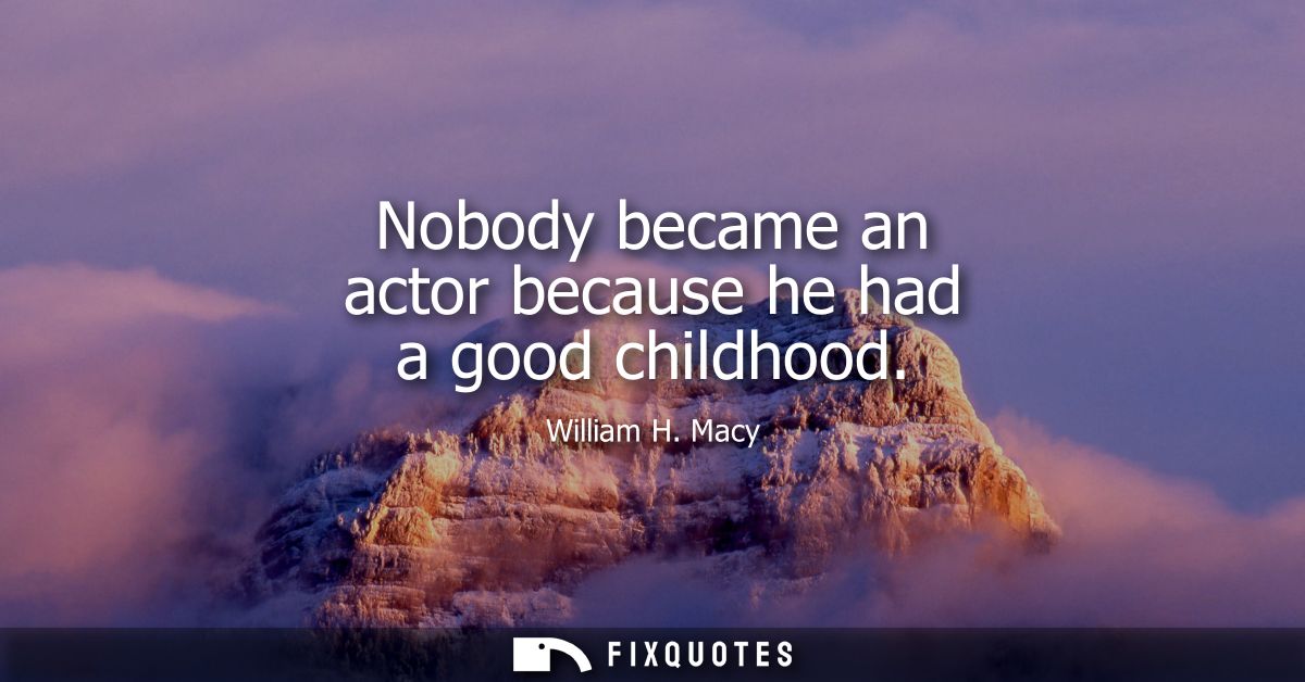 Nobody became an actor because he had a good childhood