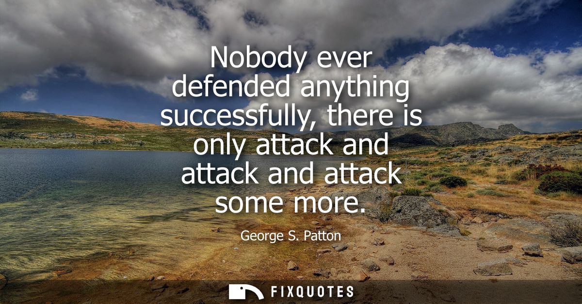 Nobody ever defended anything successfully, there is only attack and attack and attack some more