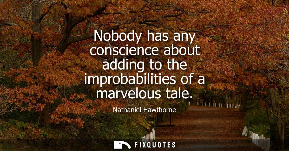 Nobody has any conscience about adding to the improbabilities of a marvelous tale