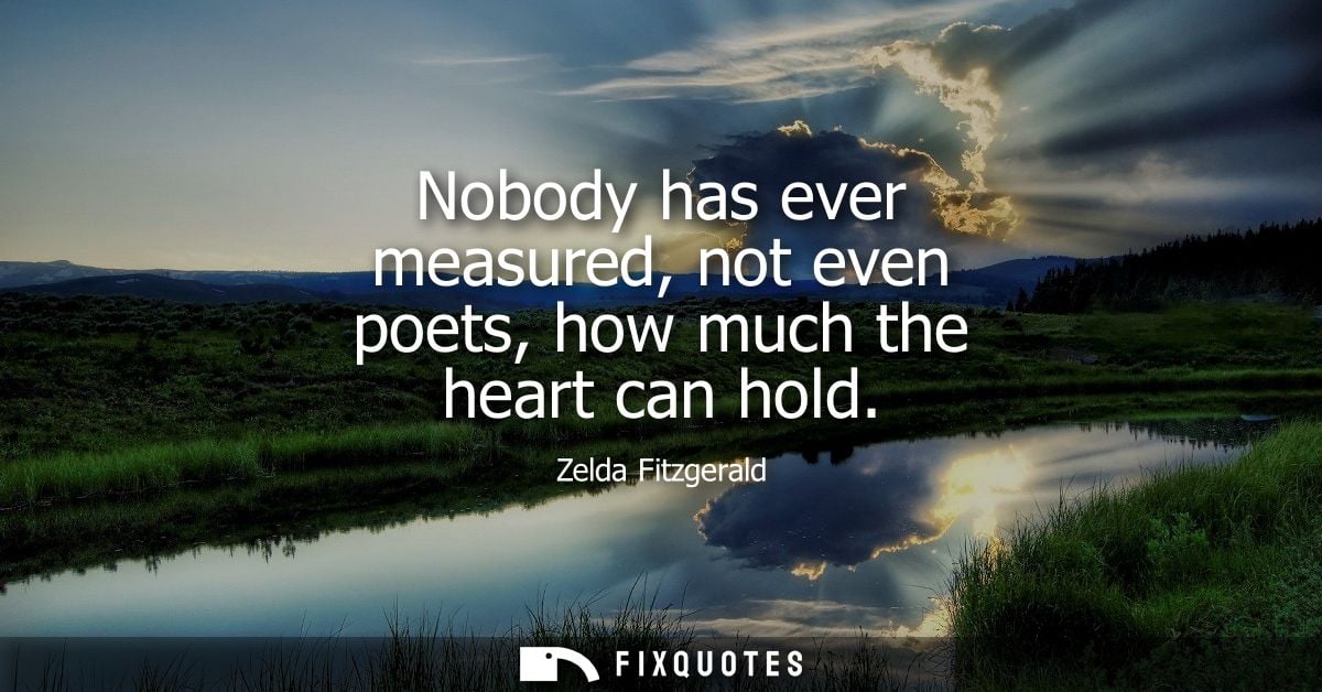Nobody has ever measured, not even poets, how much the heart can hold