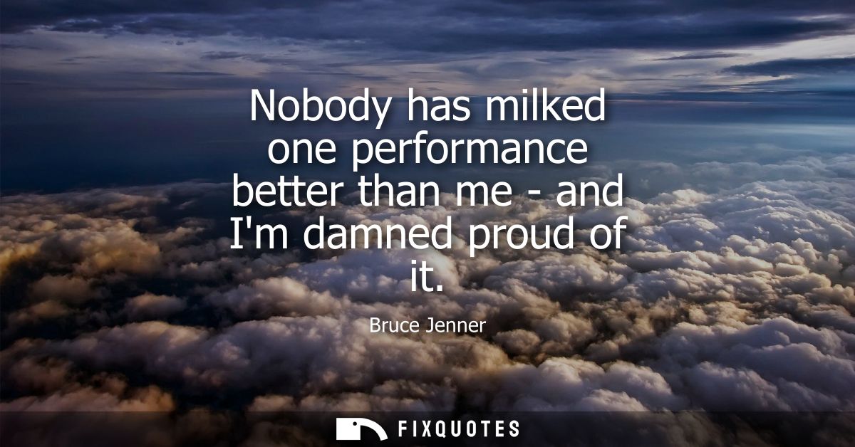 Nobody has milked one performance better than me - and Im damned proud of it