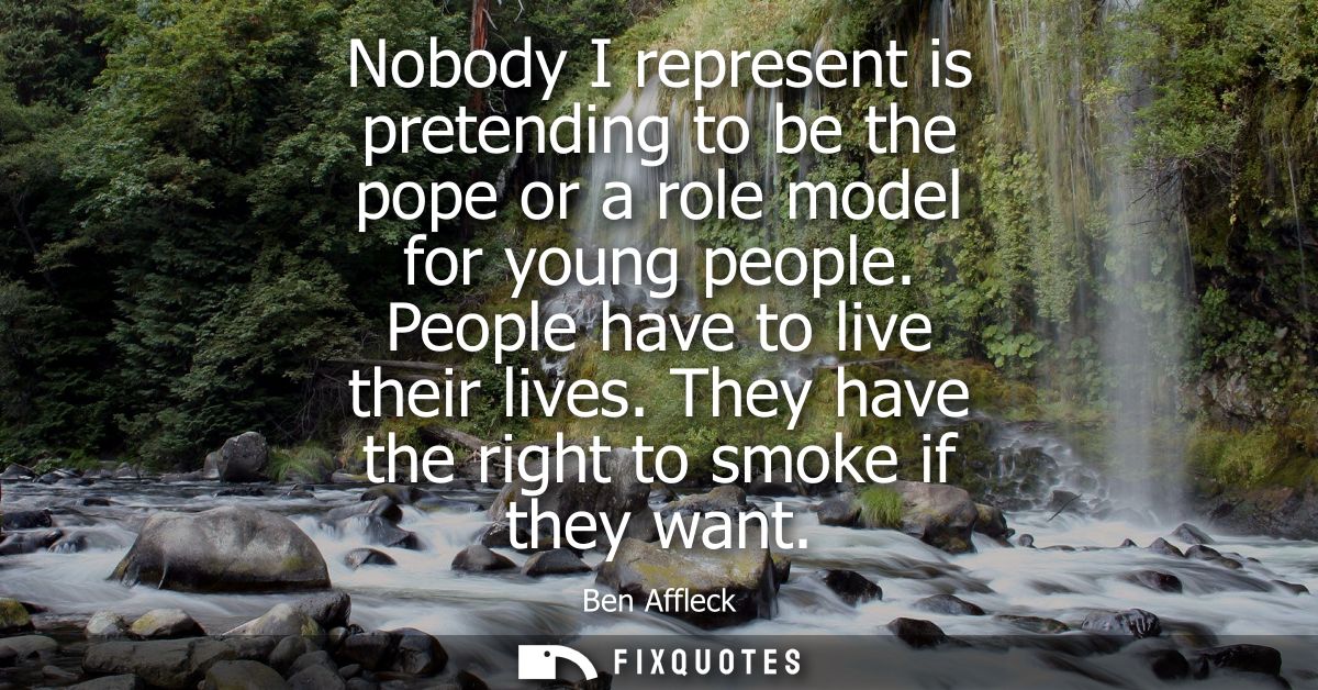 Nobody I represent is pretending to be the pope or a role model for young people. People have to live their lives. They 