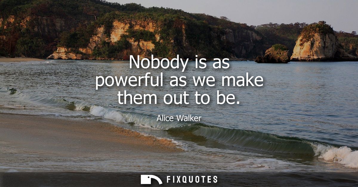 Nobody is as powerful as we make them out to be