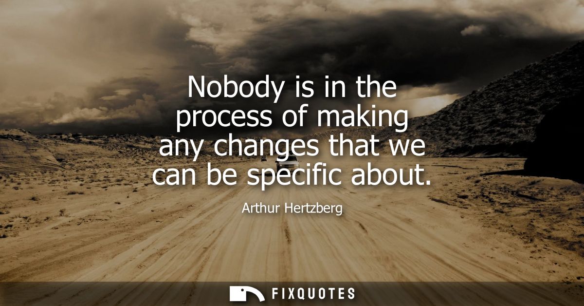 Nobody is in the process of making any changes that we can be specific about