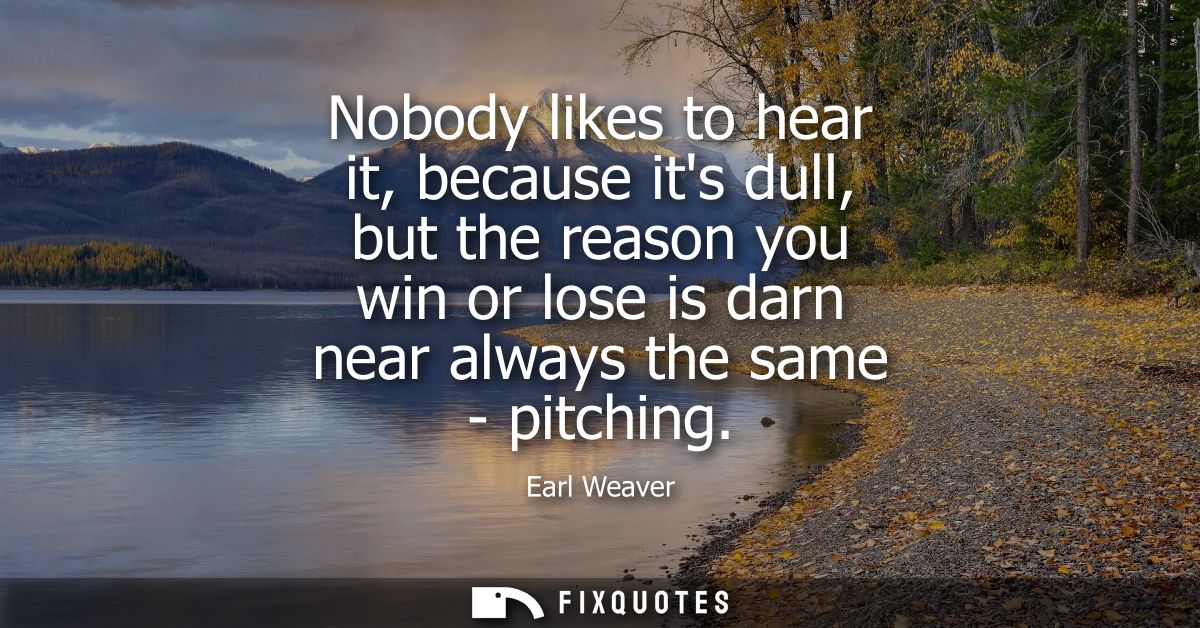 Nobody likes to hear it, because its dull, but the reason you win or lose is darn near always the same - pitching