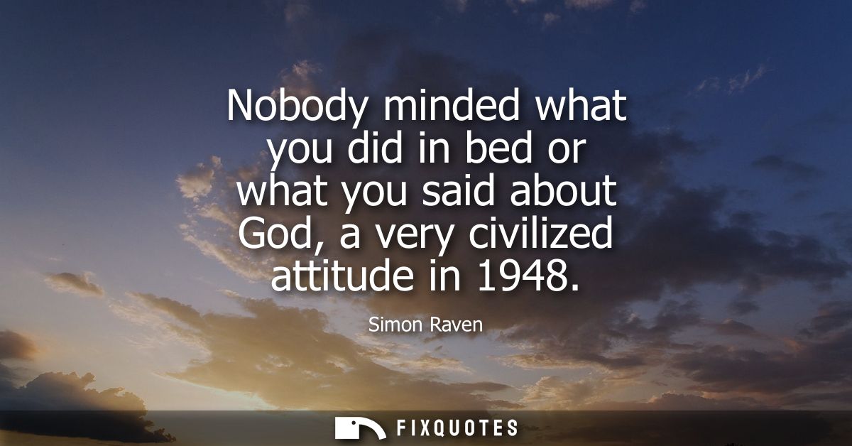 Nobody minded what you did in bed or what you said about God, a very civilized attitude in 1948