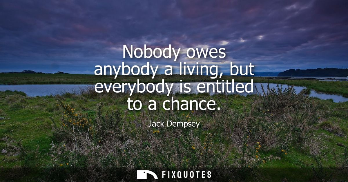 Nobody owes anybody a living, but everybody is entitled to a chance