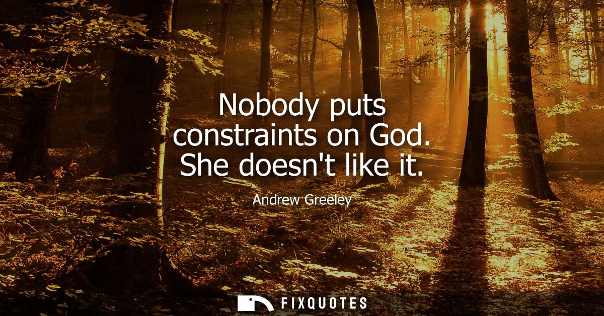 Nobody puts constraints on God. She doesnt like it