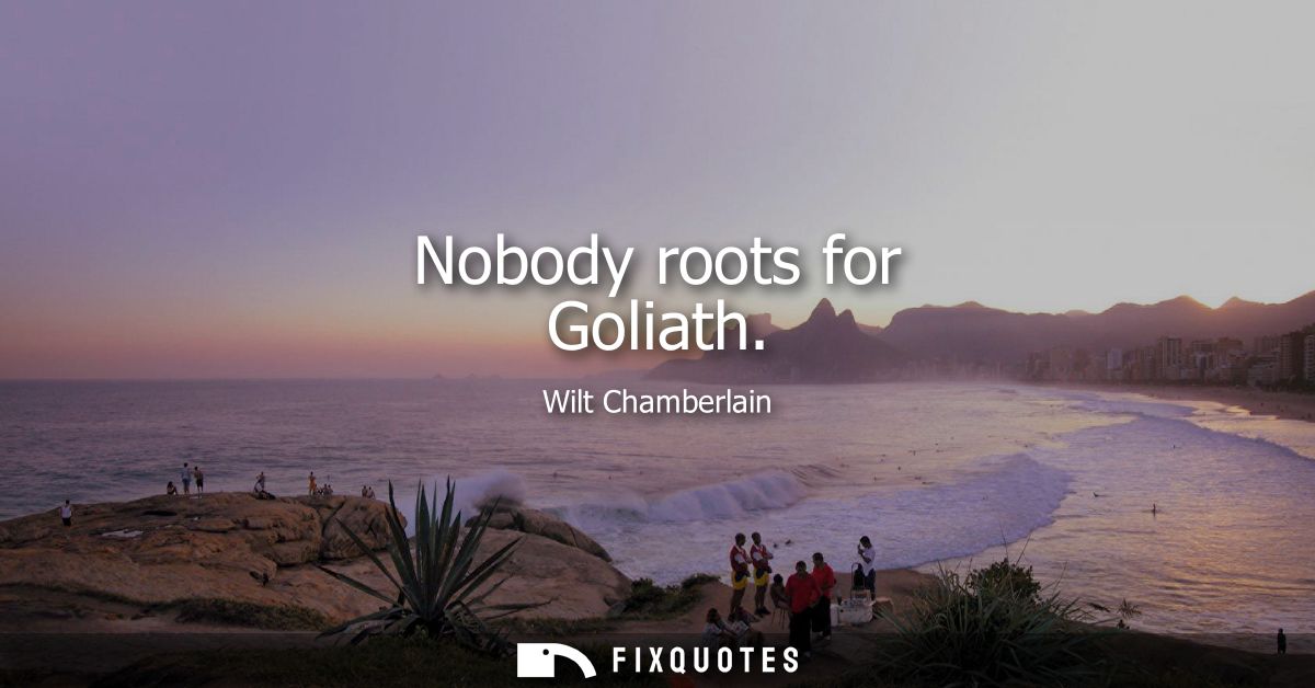 Nobody roots for Goliath