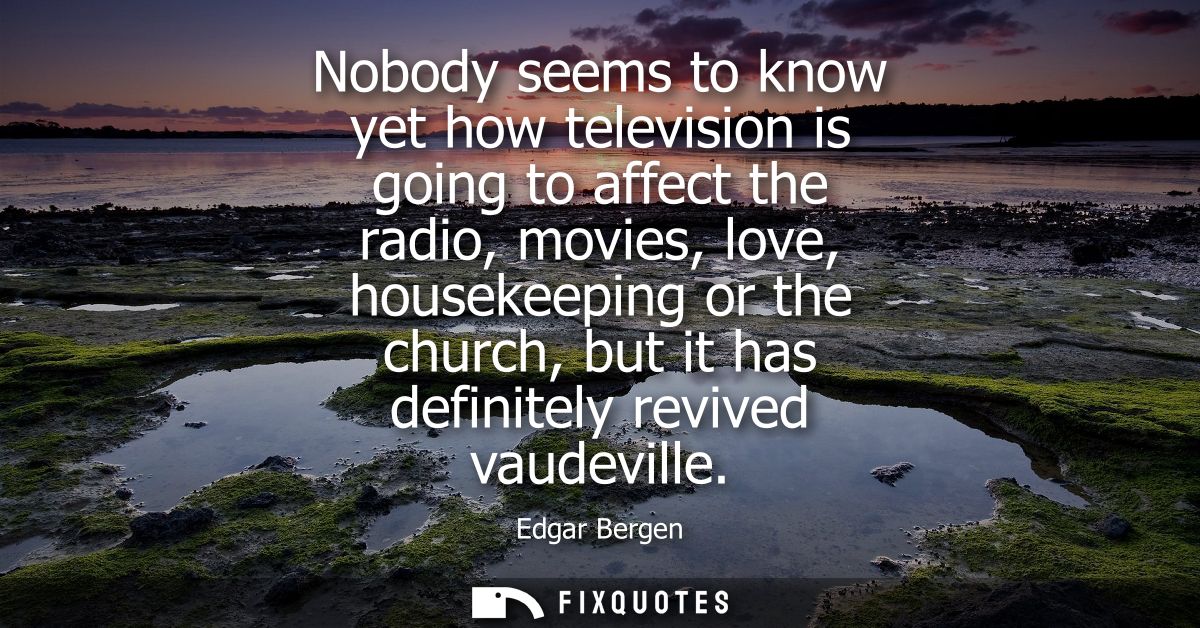 Nobody seems to know yet how television is going to affect the radio, movies, love, housekeeping or the church, but it h