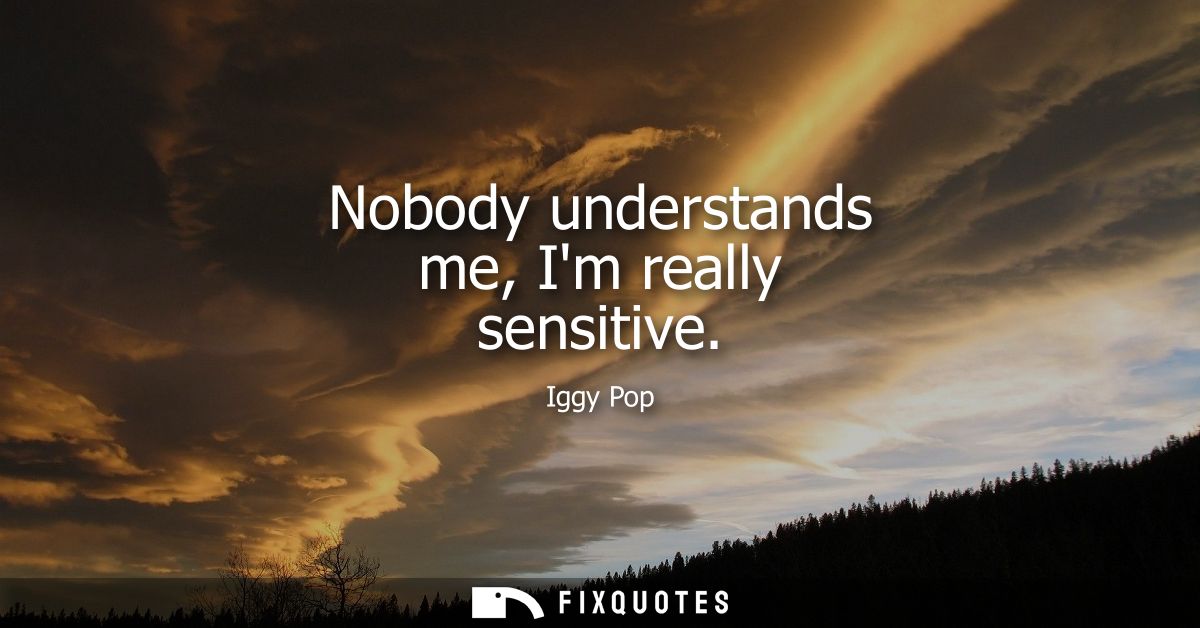 Nobody understands me, Im really sensitive