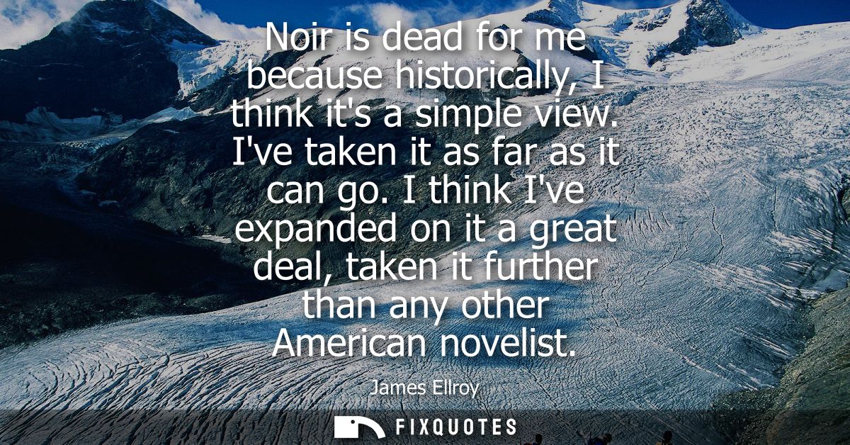 Noir is dead for me because historically, I think its a simple view. Ive taken it as far as it can go.