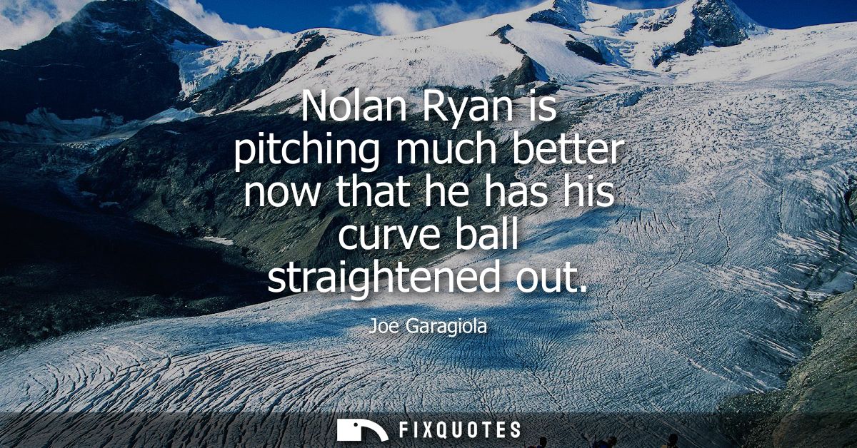 Nolan Ryan is pitching much better now that he has his curve ball straightened out