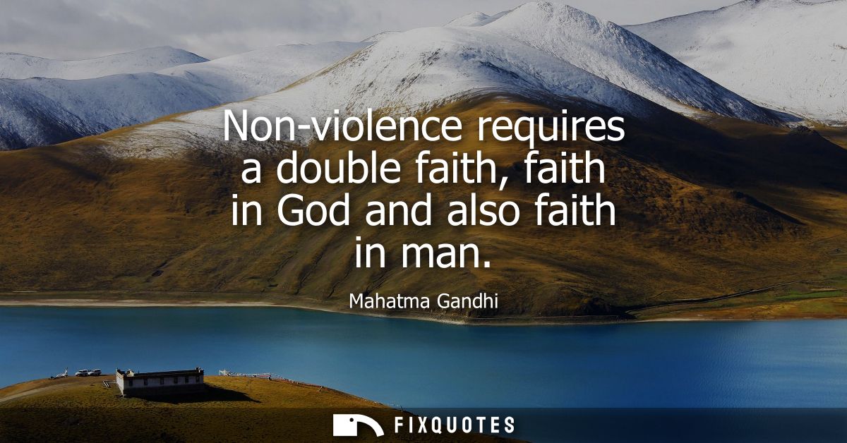 Non-violence requires a double faith, faith in God and also faith in man