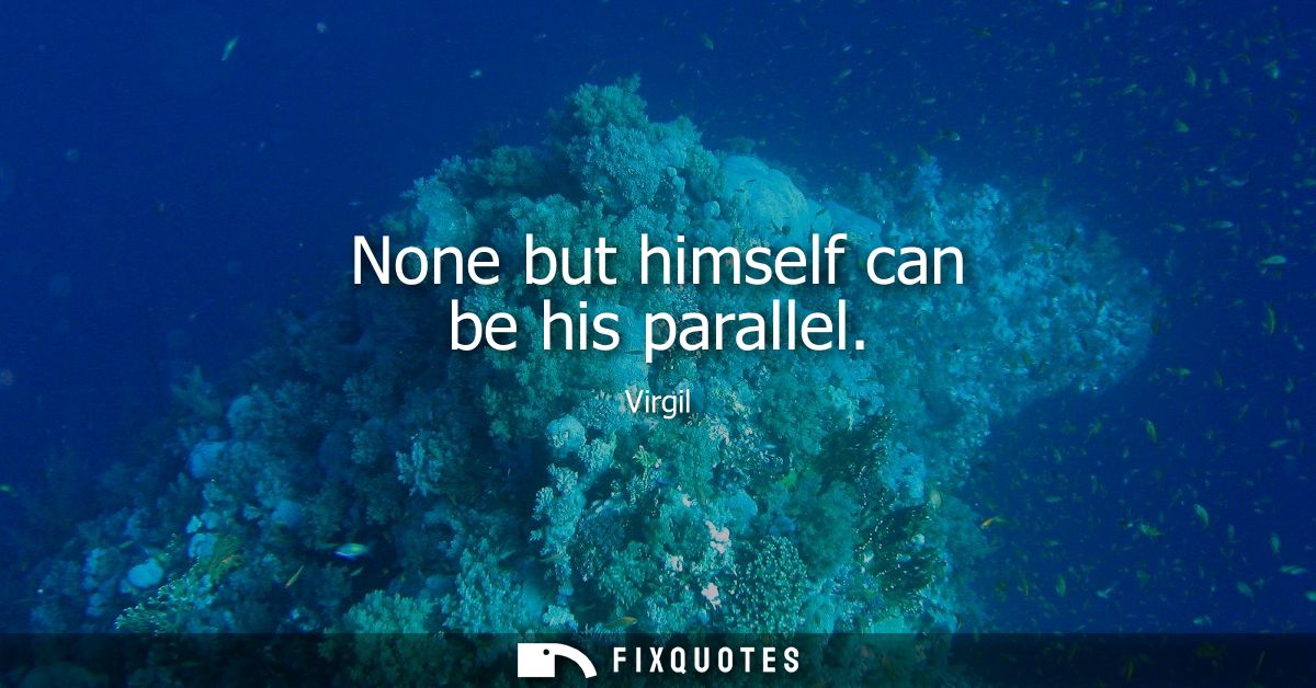 None but himself can be his parallel