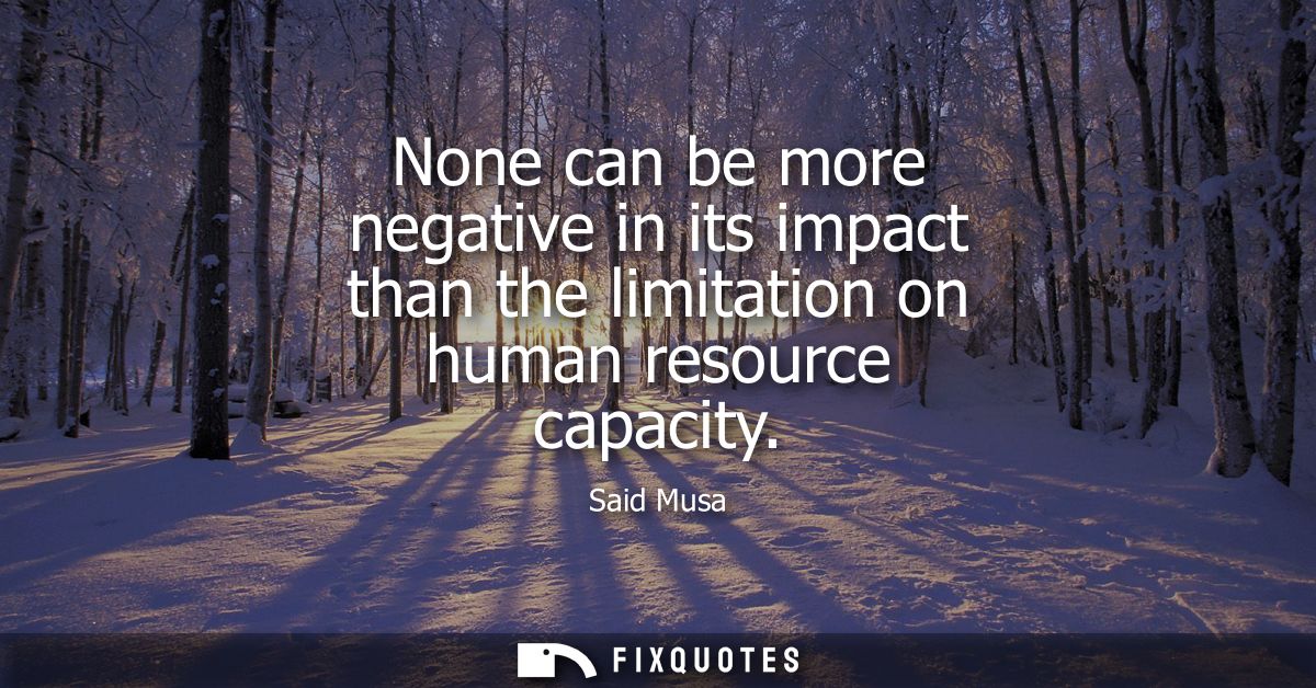 None can be more negative in its impact than the limitation on human resource capacity