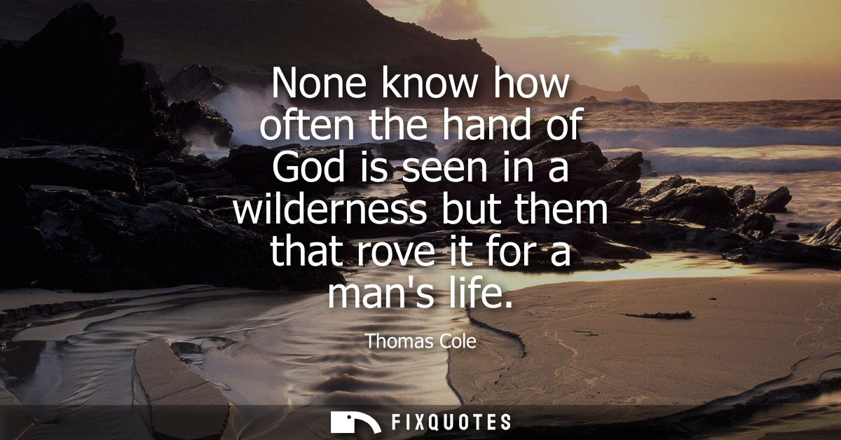 None know how often the hand of God is seen in a wilderness but them that rove it for a mans life