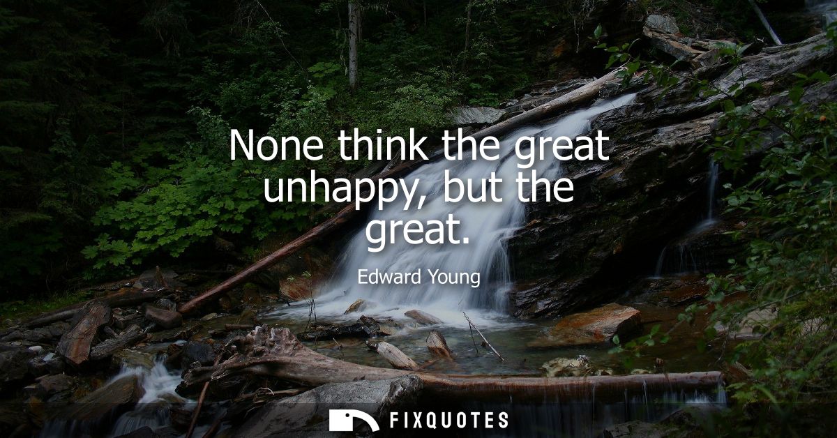 None think the great unhappy, but the great