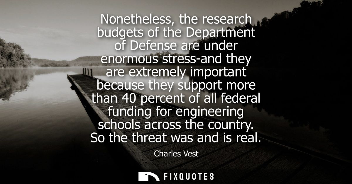 Nonetheless, the research budgets of the Department of Defense are under enormous stress-and they are extremely importan