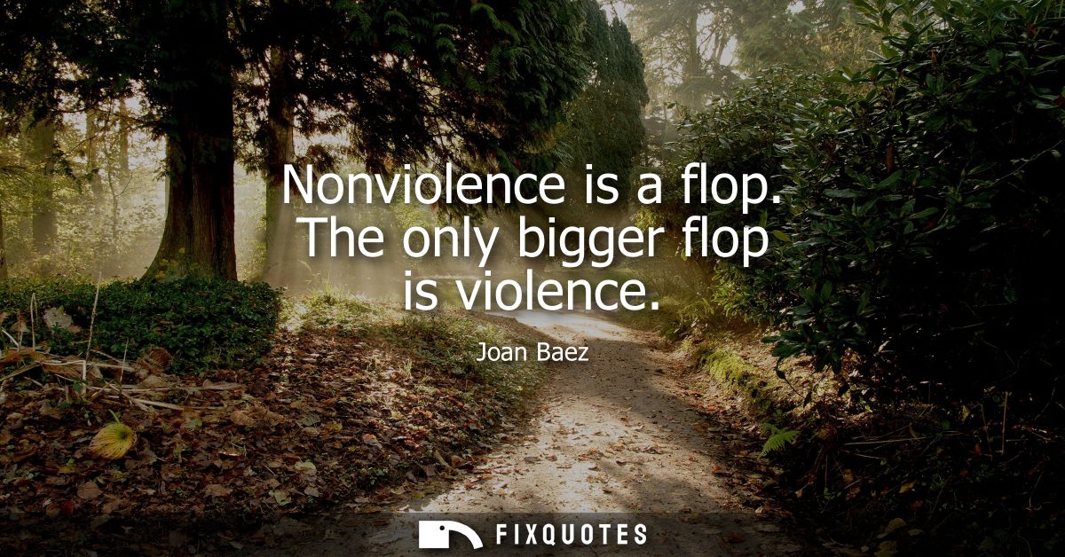 Nonviolence is a flop. The only bigger flop is violence