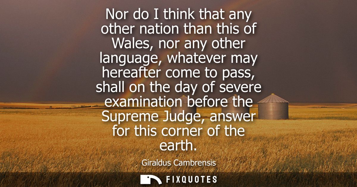 Nor do I think that any other nation than this of Wales, nor any other language, whatever may hereafter come to pass, sh