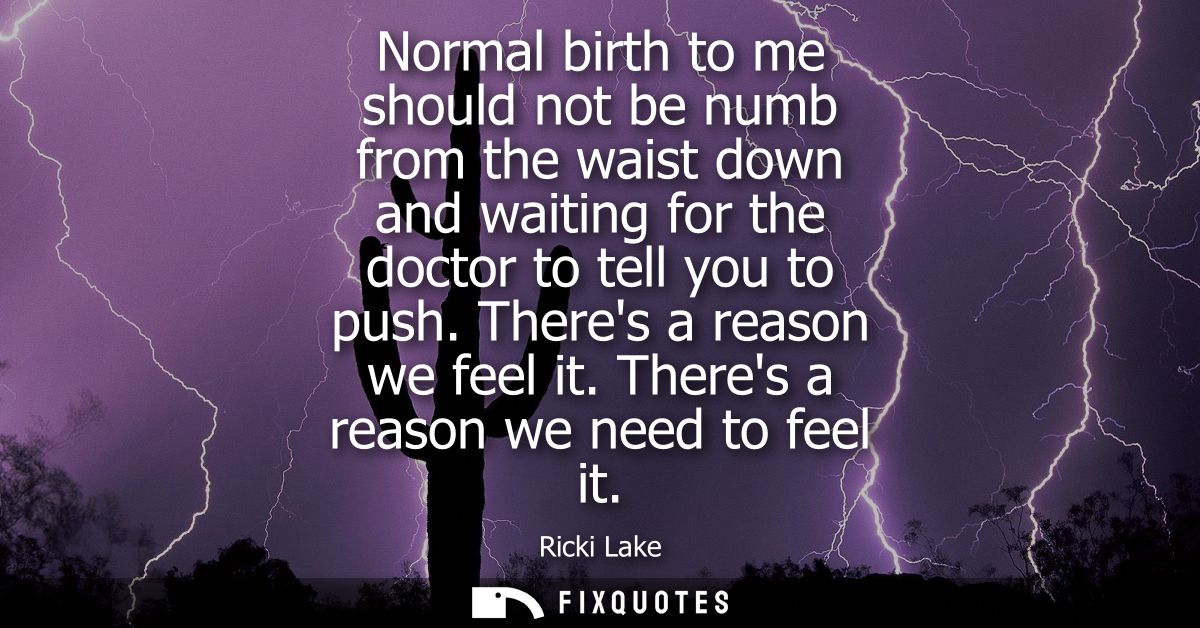 Normal birth to me should not be numb from the waist down and waiting for the doctor to tell you to push. Theres a reaso