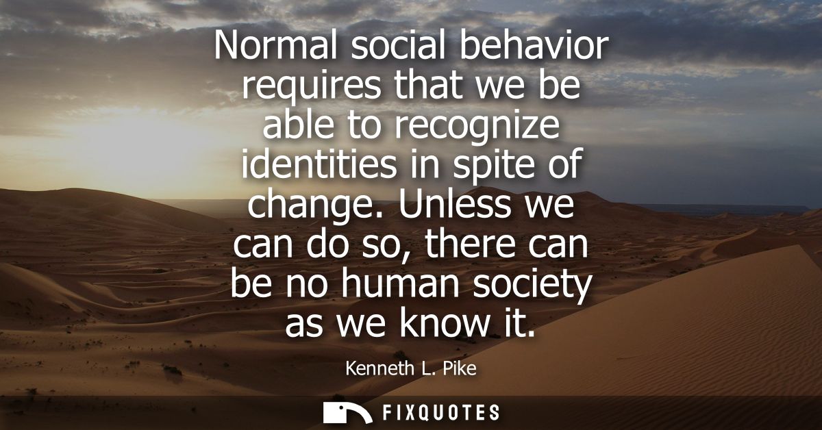 Normal social behavior requires that we be able to recognize identities in spite of change. Unless we can do so, there c
