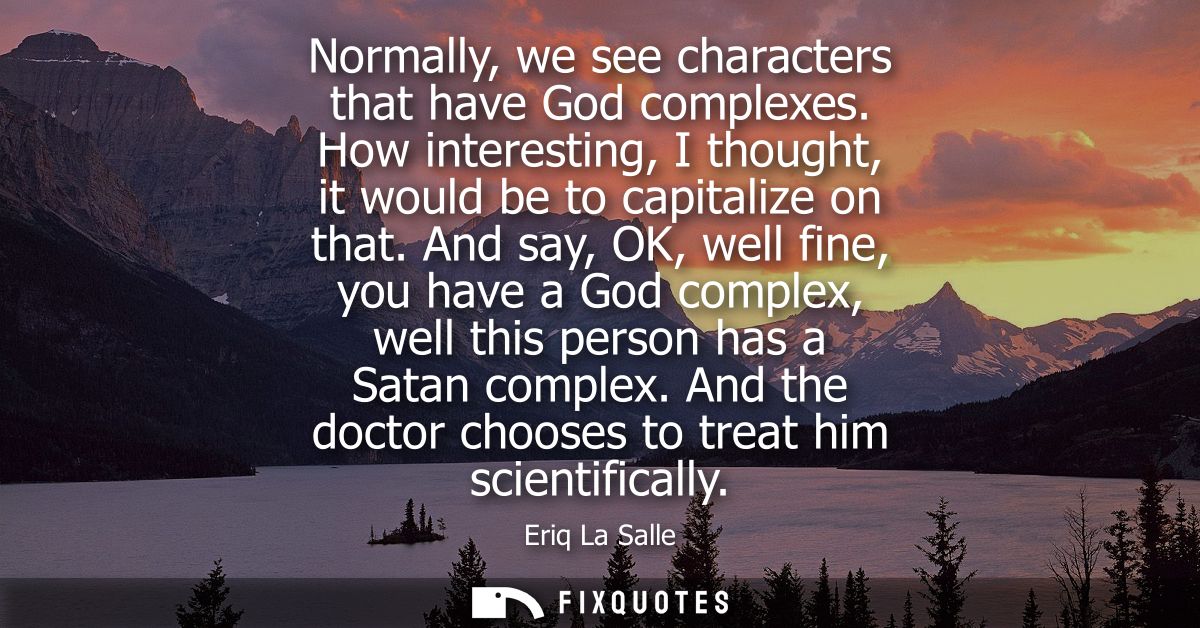 Normally, we see characters that have God complexes. How interesting, I thought, it would be to capitalize on that.