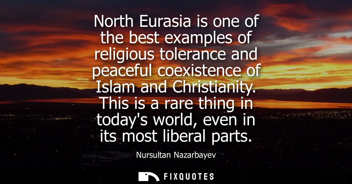 North Eurasia is one of the best examples of religious tolerance and peaceful coexistence of Islam and Christianity.