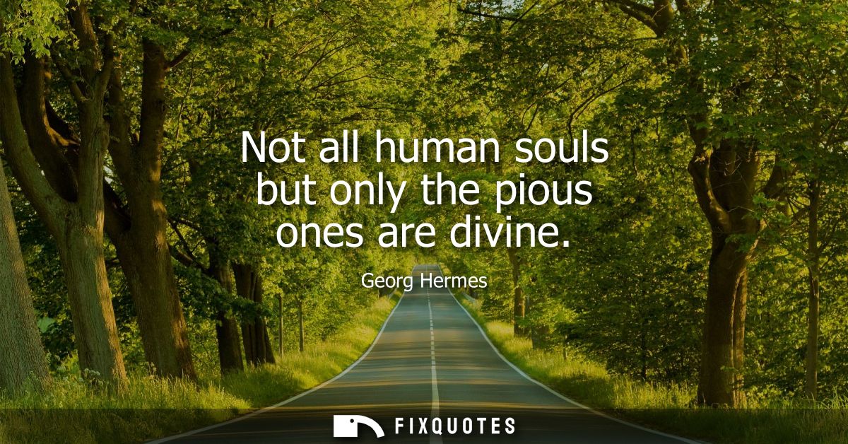 Not all human souls but only the pious ones are divine