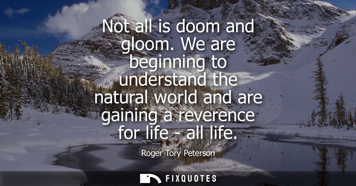 Not all is doom and gloom. We are beginning to understand the natural world and are gaining a reverence for life - all l
