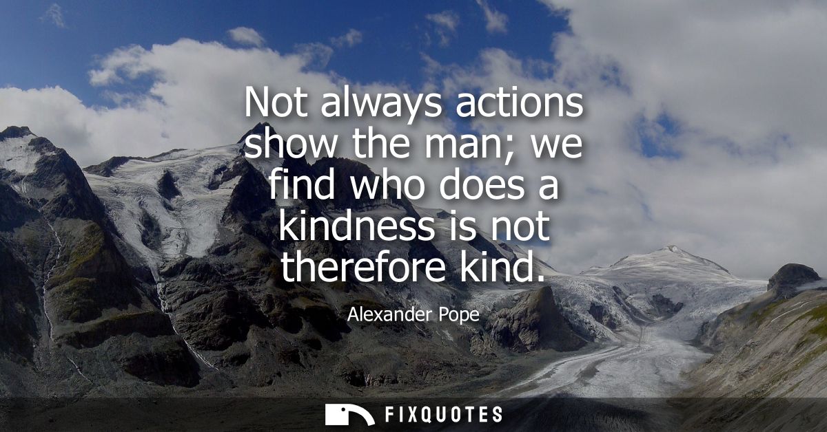 Not always actions show the man we find who does a kindness is not therefore kind