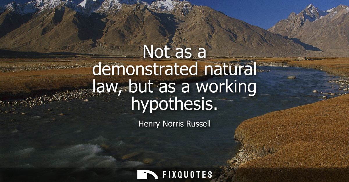 Not as a demonstrated natural law, but as a working hypothesis