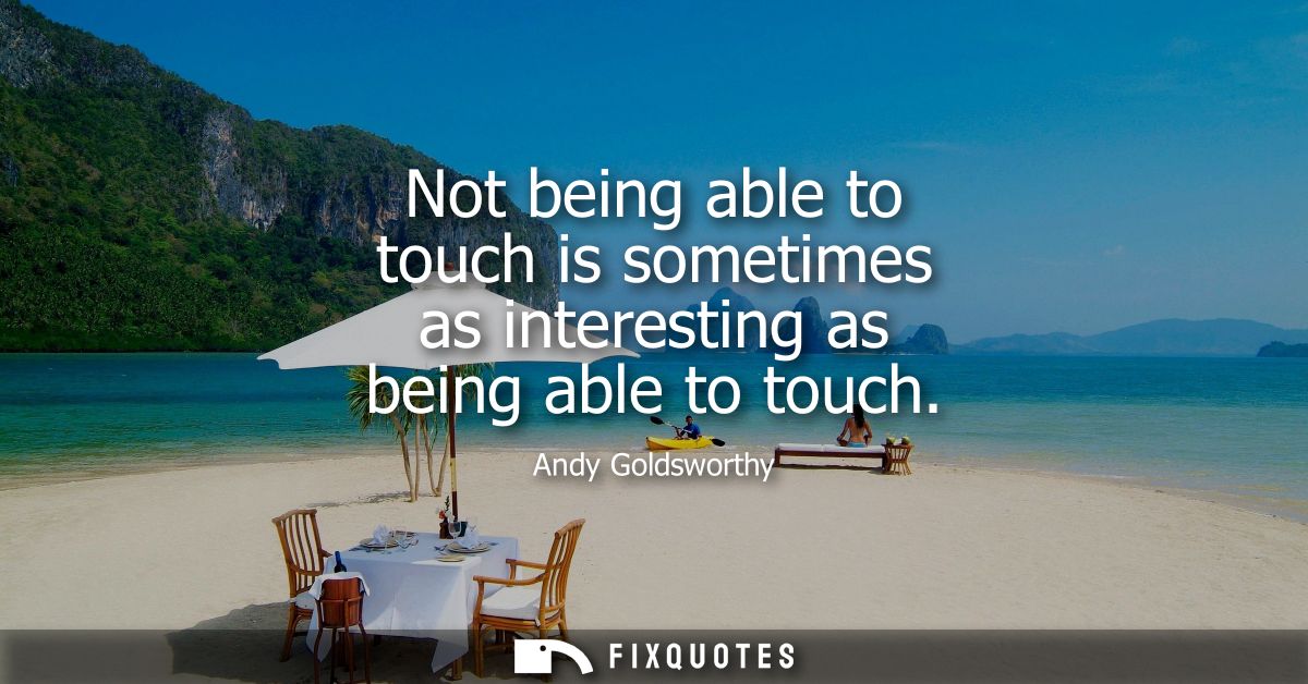 Not being able to touch is sometimes as interesting as being able to touch
