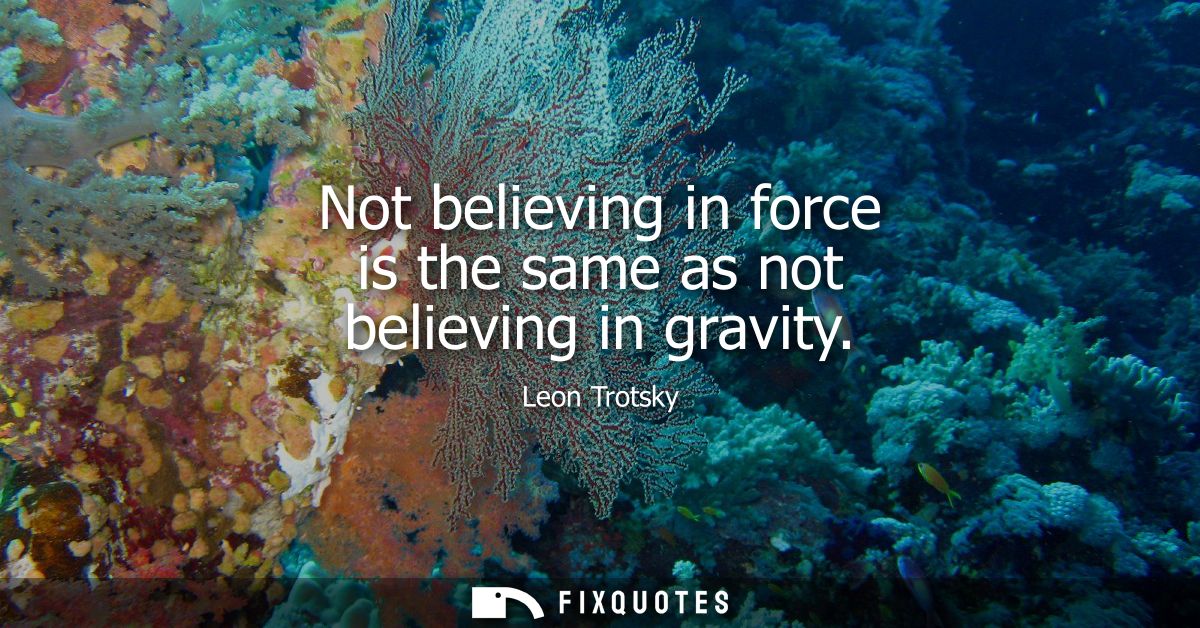 Not believing in force is the same as not believing in gravity
